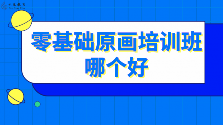 零基礎原畫培訓班哪個好(學原畫哪個培訓班好)