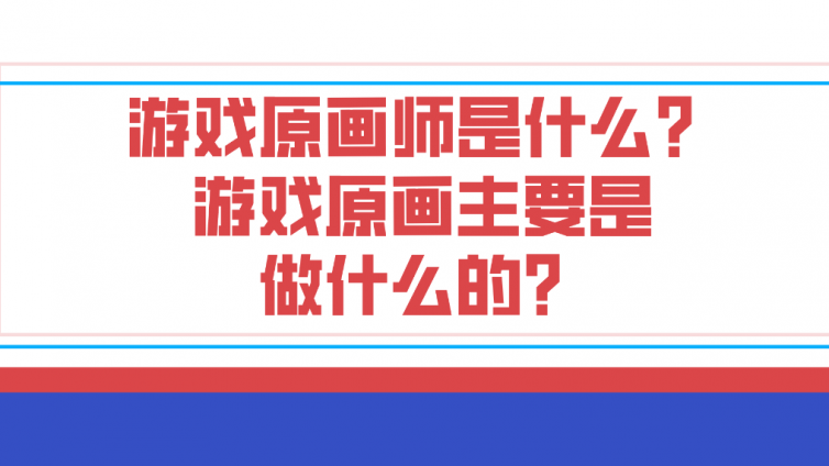 游戲原畫師是什么？游戲原畫主要是做什么的？