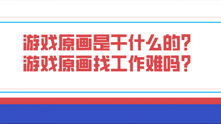 游戲原畫是干什么的？游戲原畫找工作難嗎？