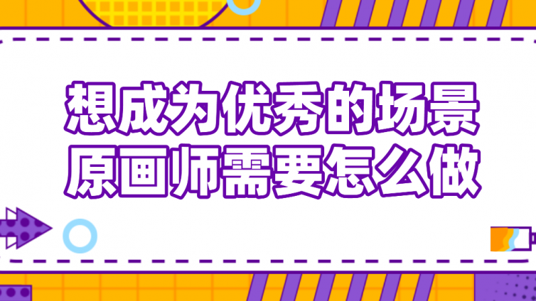 想成為優(yōu)秀的場景原畫師需要怎么做？