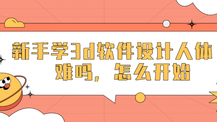 新手學3d軟件設計人體難嗎，怎么開始？