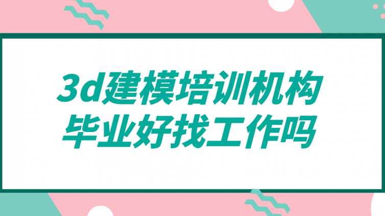 杰越教育：3d建模培訓機構畢業好找工作嗎？