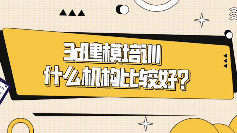 3d建模培訓什么機構比較好？如何選擇靠譜的3d建模培訓機構？