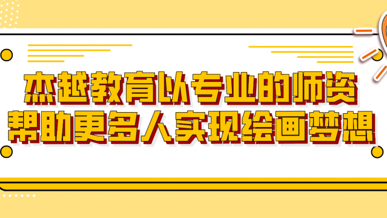杰越教育以專業的師資幫助更多人實現繪畫夢想！