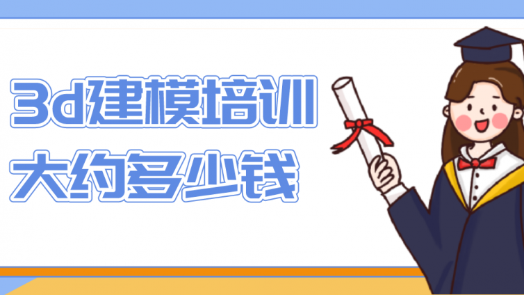 3d建模培訓大約多少錢？3d建模培訓學費貴嗎？