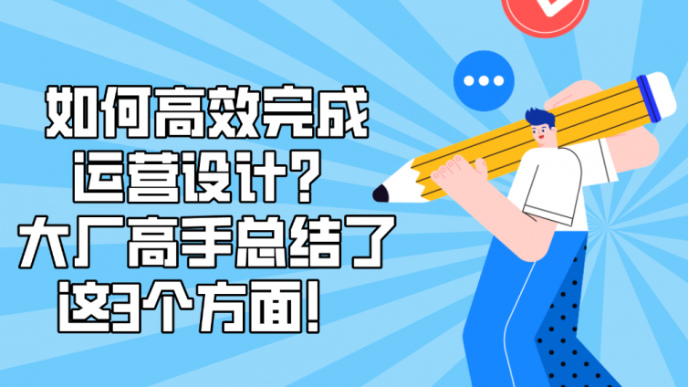 如何高效完成運營設(shè)計？大廠高手總結(jié)了這3個方面！