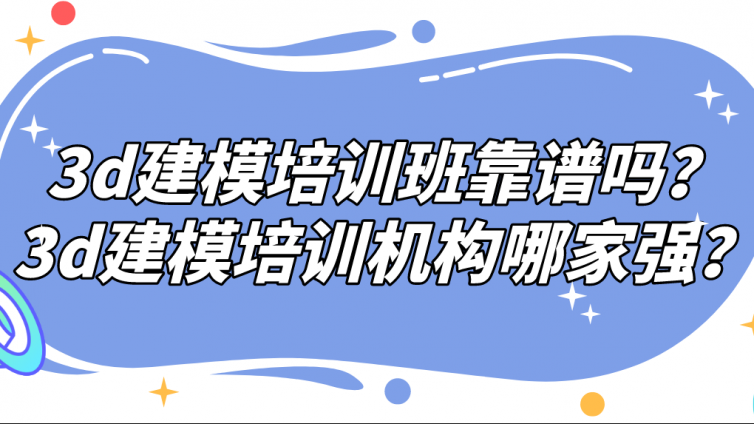 3d建模培訓(xùn)班靠譜嗎？3d建模培訓(xùn)機構(gòu)哪家強？