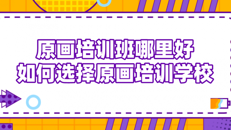 原畫培訓(xùn)班哪里好？如何選擇原畫培訓(xùn)學(xué)校？