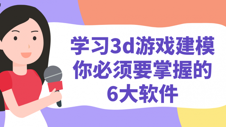 杰越教育：學習3d游戲建模，你必須要掌握的6大軟件！