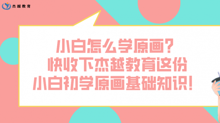 小白怎么學原畫？快收下杰越教育這份小白初學原畫基礎知識！