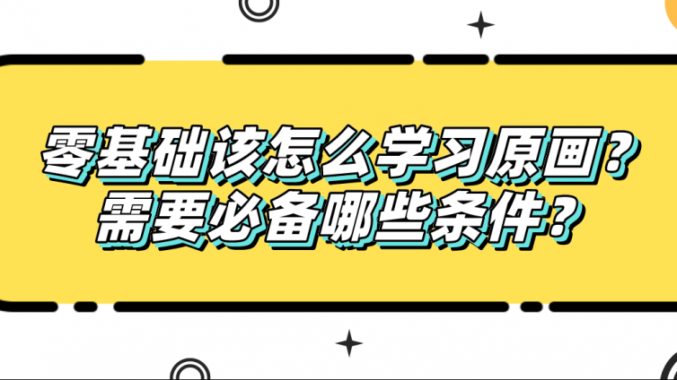 杰越教育：零基礎該怎么學習原畫？需要必備哪些條件？