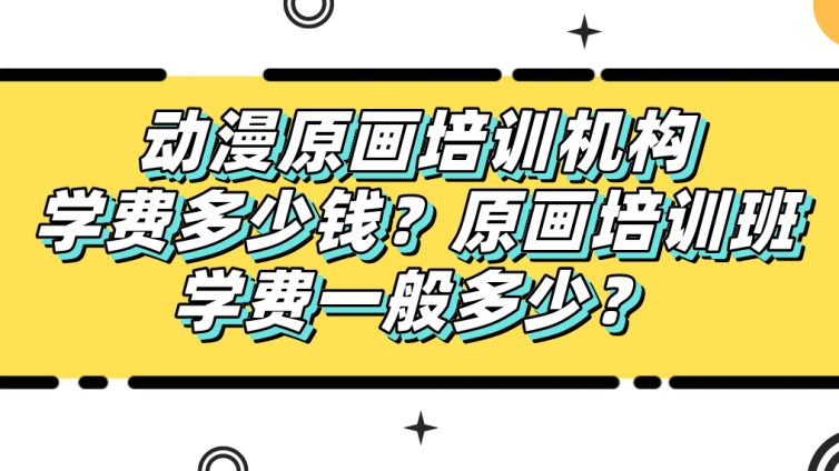 動漫原畫培訓機構學費多少錢？原畫培訓班學費一般多少？
