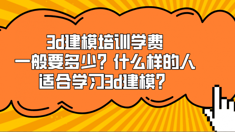 3d建模培訓學費一般要多少？什么樣的人適合學習3d建模？