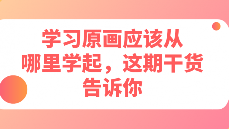 杰越教育：學習原畫應該從哪里學起，這期干貨告訴你！