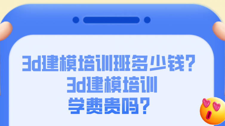 3d建模培訓班多少錢？3d建模培訓學費貴嗎？