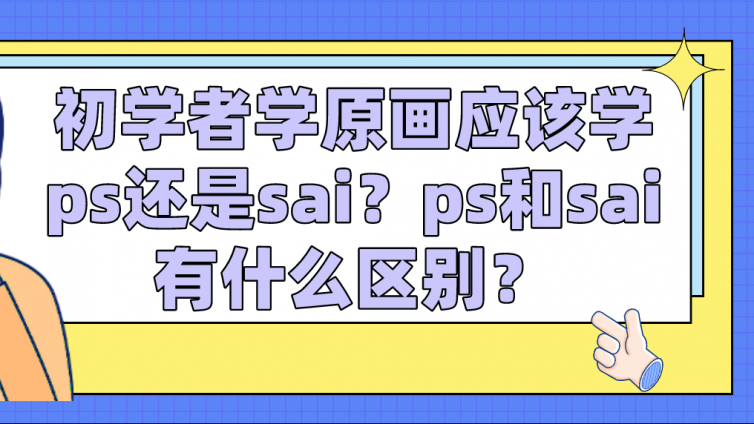 杰越教育：初學者學原畫應該學ps還是sai？ps和sai有什么區別？