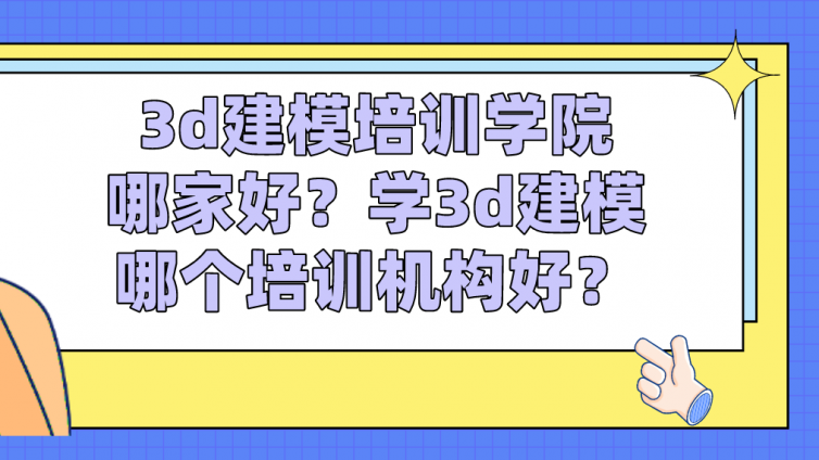 3d建模培訓學院哪家好？學3d建模哪個培訓機構好？