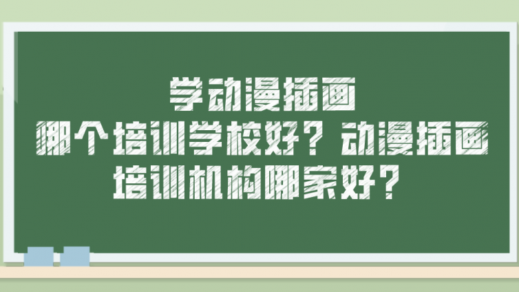 學(xué)動漫插畫哪個(gè)培訓(xùn)學(xué)校好？動漫插畫培訓(xùn)機(jī)構(gòu)哪家好？