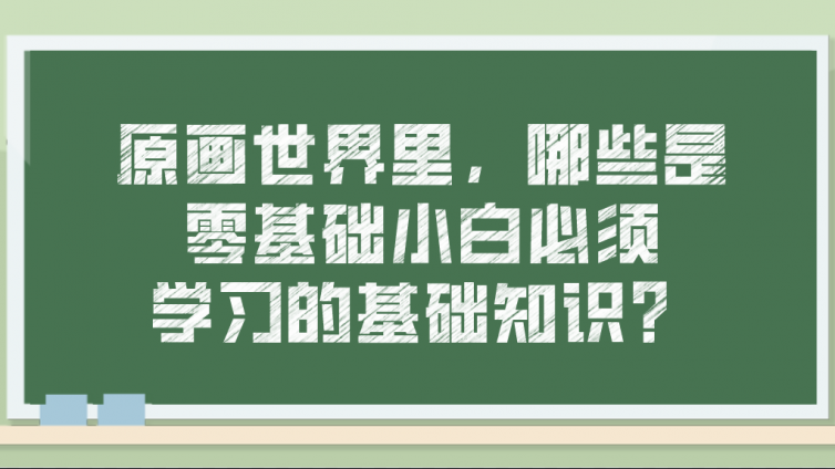 杰越教育：原畫世界里，哪些是零基礎小白必須學習的基礎知識？