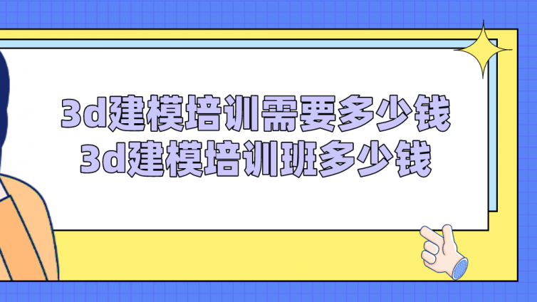 3d建模培訓需要多少錢？3d建模培訓班多少錢？