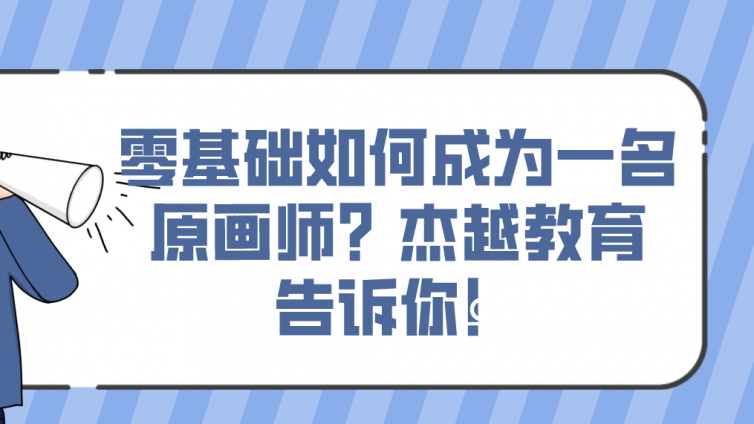 零基礎如何成為一名原畫師？杰越教育告訴你！