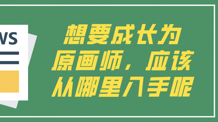 杰越教育：想要成長為原畫師，應(yīng)該從哪里入手呢？