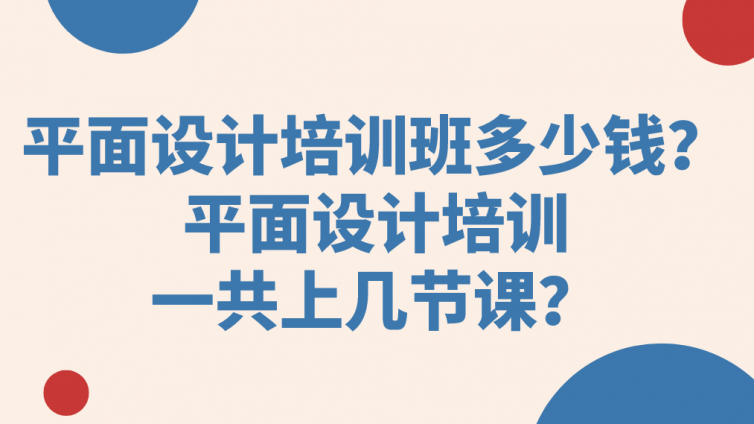 平面設計培訓班多少錢？平面設計培訓一共上幾節課？