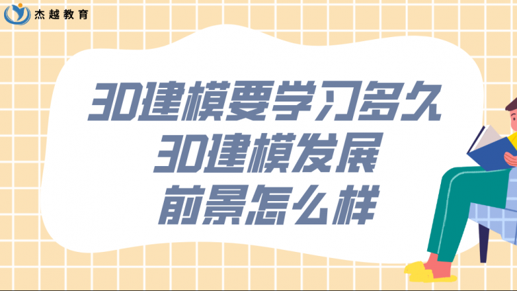杰越教育：3D建模要學(xué)習(xí)多久？3D建模發(fā)展前景怎么樣？