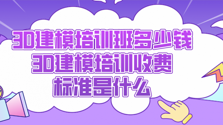 3D建模培訓班多少錢？3D建模培訓收費標準是什么？