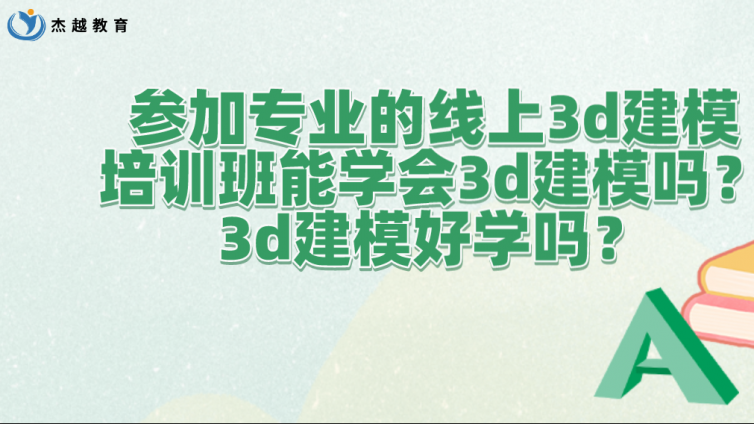 參加專業的線上3d建模培訓班能學會3d建模嗎？3d建模好學嗎？