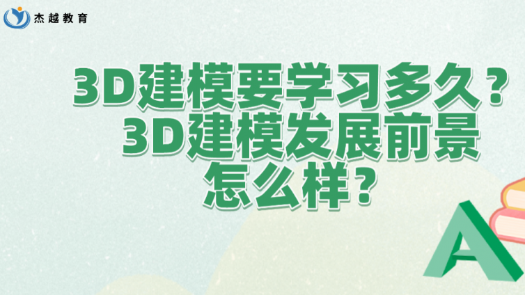 杰越教育：3D建模要學(xué)習(xí)多久？3D建模發(fā)展前景怎么樣？