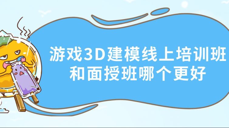 游戲3D建模線上培訓班和面授班哪個更好？3d建模培訓班如何選擇？