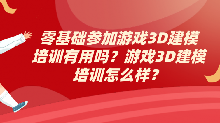 零基礎參加游戲3D建模培訓有用嗎？游戲3D建模培訓怎么樣？