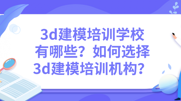 3d建模培訓學校有哪些？如何選擇3d建模培訓機構？