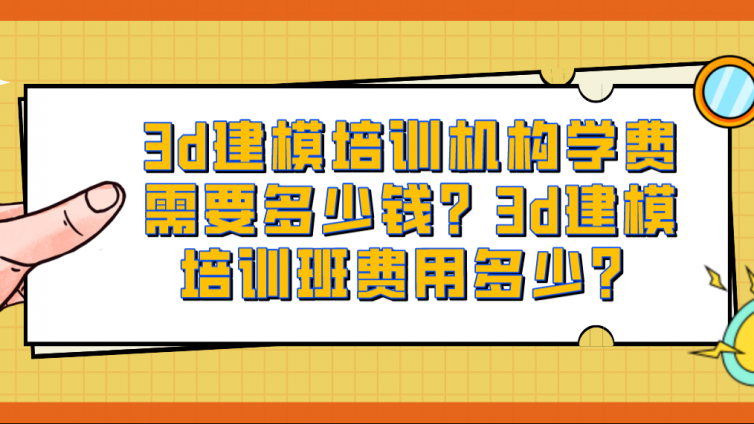 3d建模培訓機構學費需要多少錢？3d建模培訓班費用多少？