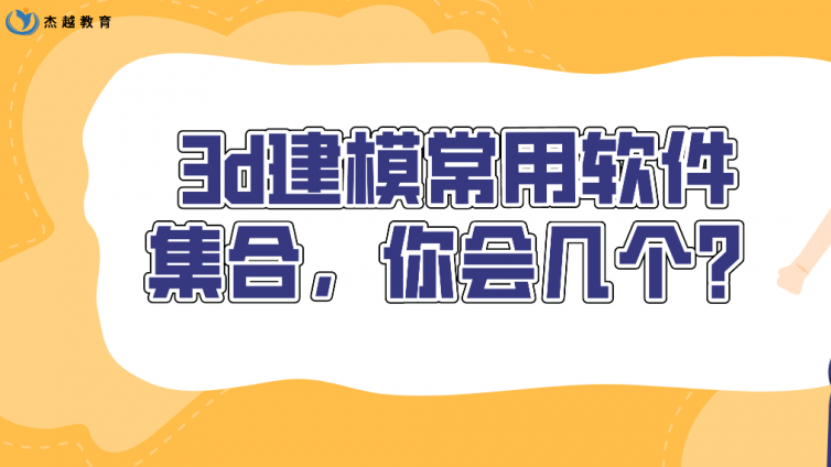 杰越教育：3d建模常用軟件集合，你會幾個(gè)？
