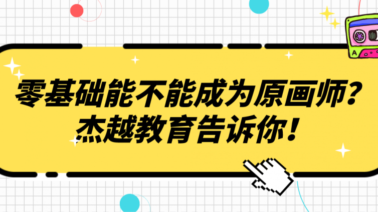 零基礎能不能成為原畫師？杰越教育告訴你！