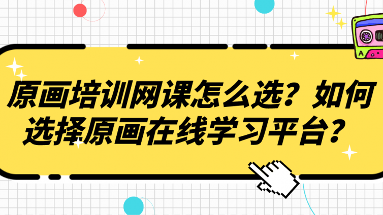 原畫培訓網課怎么選？如何選擇原畫在線學習平臺？