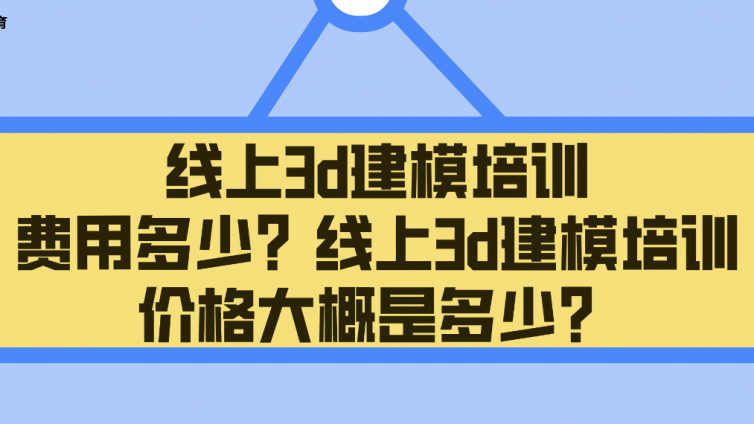 線上3d建模培訓費用多少？線上3d建模培訓價格大概是多少？