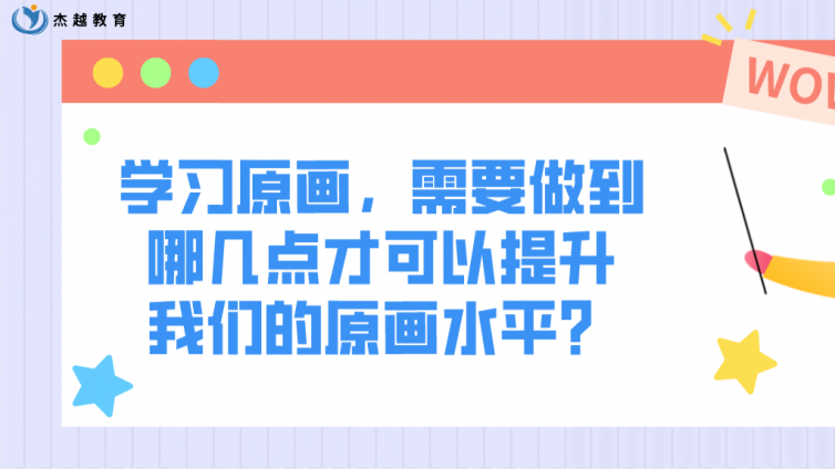 杰越教育：學習原畫，需要做到哪幾點才可以提升我們的原畫水平？