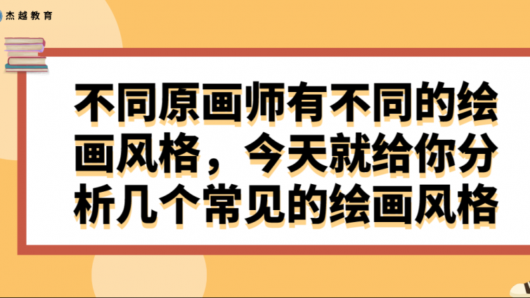 杰越教育：不同原畫師有不同的繪畫風格，今天就給你分析幾個常見的繪畫風格！