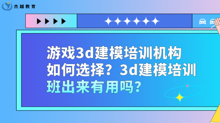 游戲3d建模培訓機構如何選擇？3d建模培訓班出來有用嗎？