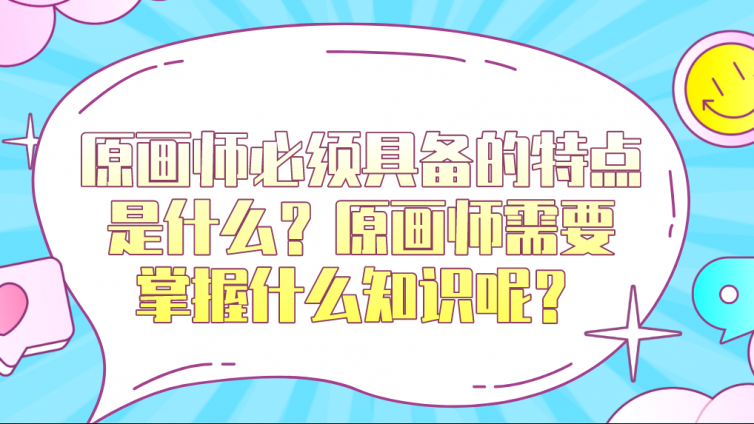 杰越教育：原畫師必須具備的特點是什么？原畫師需要掌握什么知識呢？