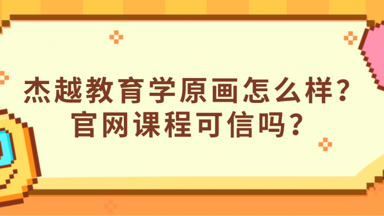 杰越教育學原畫怎么樣？官網課程可信嗎？