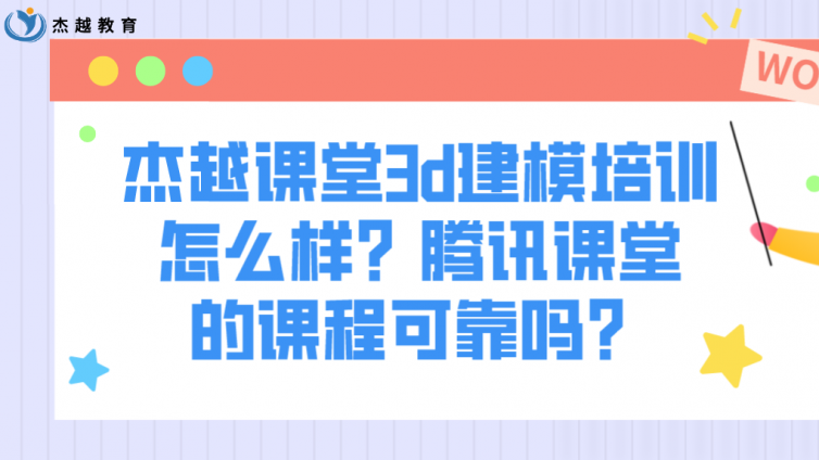 杰越課堂3d建模培訓怎么樣？騰訊課堂的課程可靠嗎？