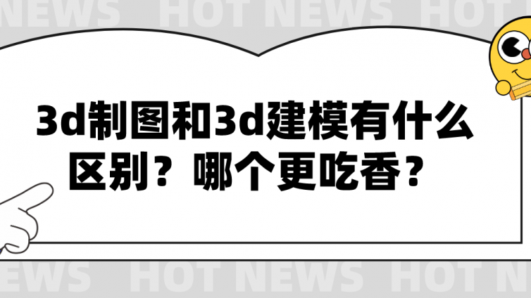 杰越教育：3d制圖和3d建模有什么區別？哪個更吃香？
