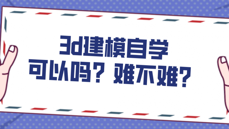杰越教育：3d建模自學(xué)可以嗎？難不難？