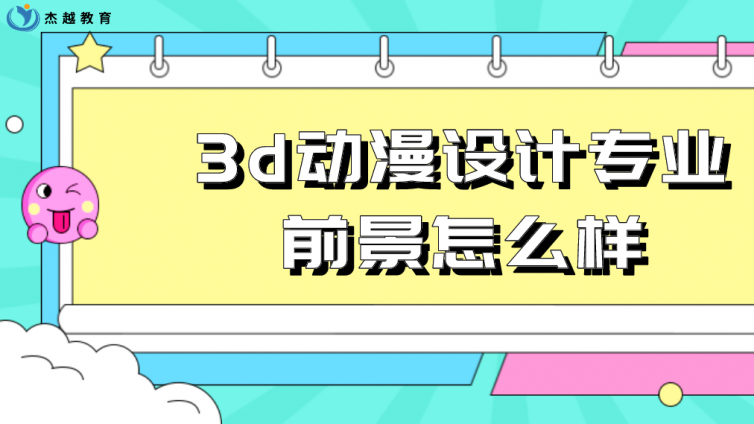 杰越教育：3d動漫設(shè)計專業(yè)前景怎么樣？
