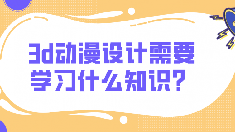 杰越教育：3d動漫設(shè)計需要學(xué)習(xí)什么知識？