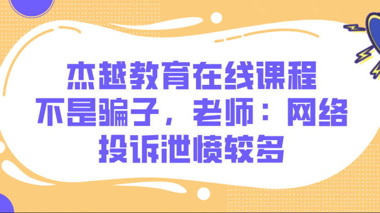 杰越教育在線課程不是騙子，老師：網絡投訴泄憤較多